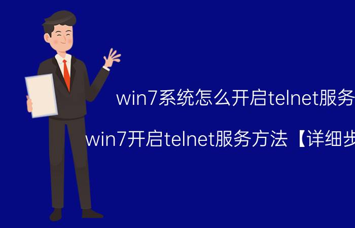 win7系统怎么开启telnet服务 win7开启telnet服务方法【详细步骤】